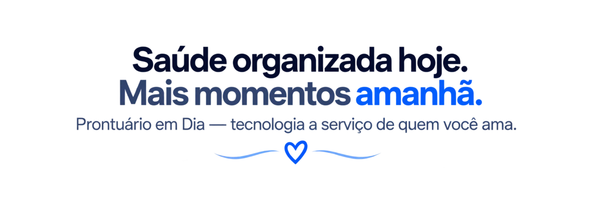 Saúde organizada hoje. Mais momentos amanhã. Prontuário em Dia — tecnologia a serviço de quem você ama.